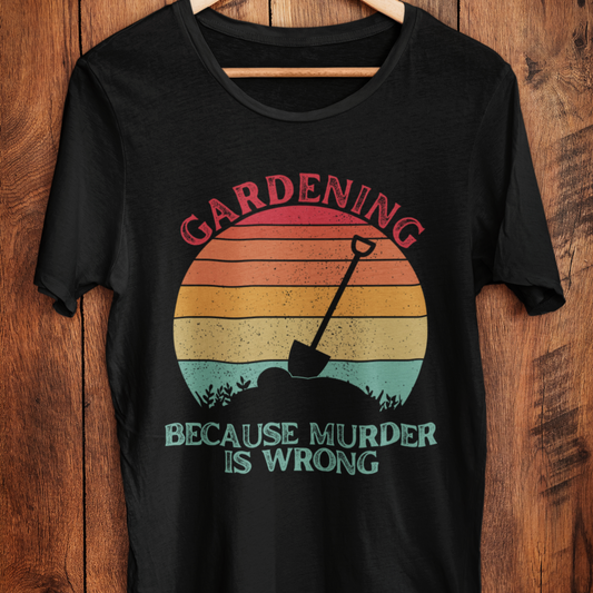 Gardening, because murder is wrong [sarcastic humor]